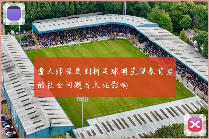曹大师深度剖析足球明星现象背后的社会问题与文化影响