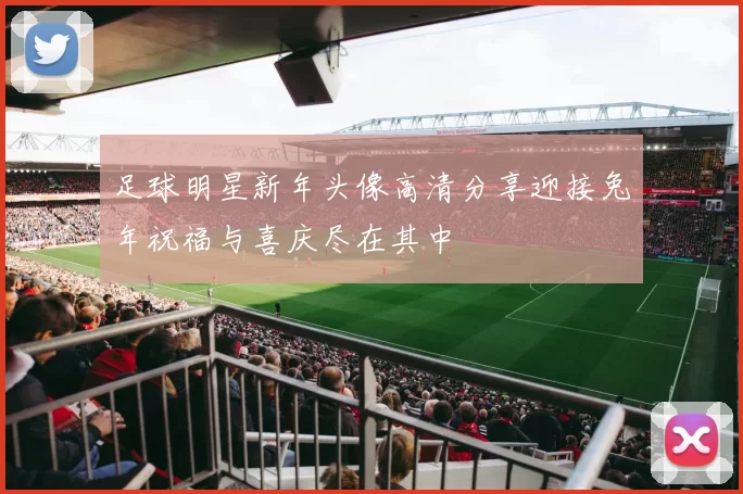 足球明星新年头像高清分享迎接兔年祝福与喜庆尽在其中