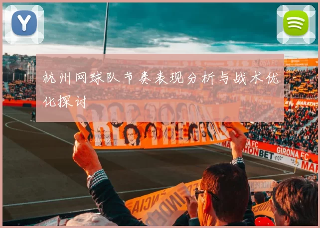 杭州网球队节奏表现分析与战术优化探讨