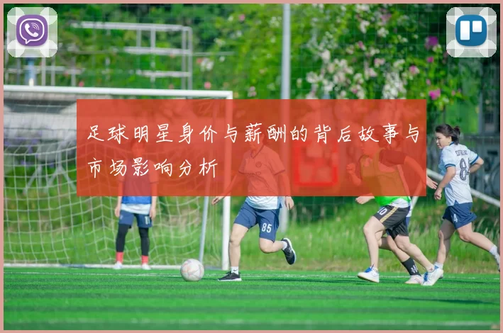 足球明星身价与薪酬的背后故事与市场影响分析