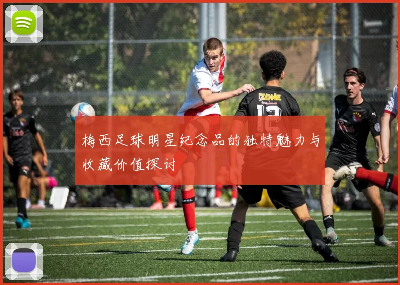 梅西足球明星纪念品的独特魅力与收藏价值探讨