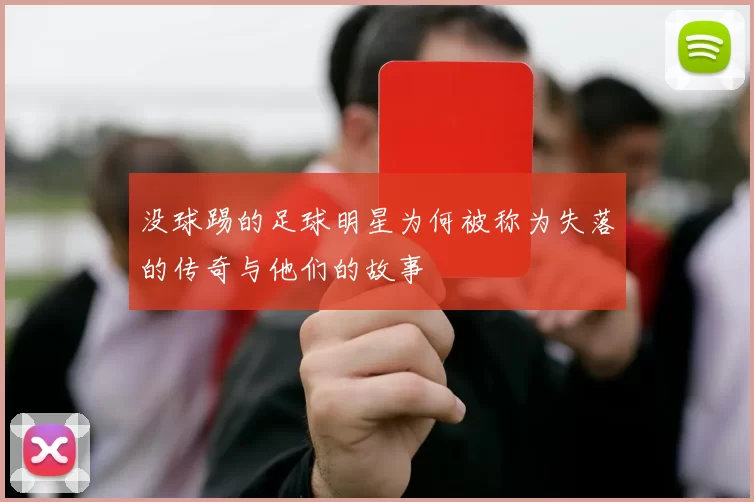 没球踢的足球明星为何被称为失落的传奇与他们的故事