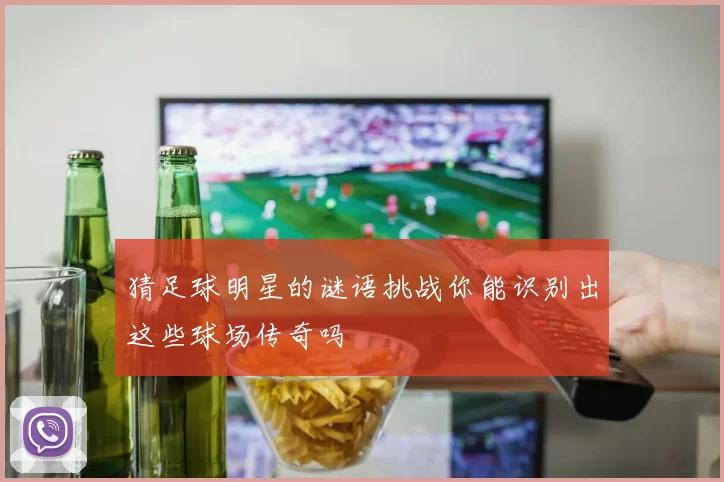 猜足球明星的谜语挑战你能识别出这些球场传奇吗