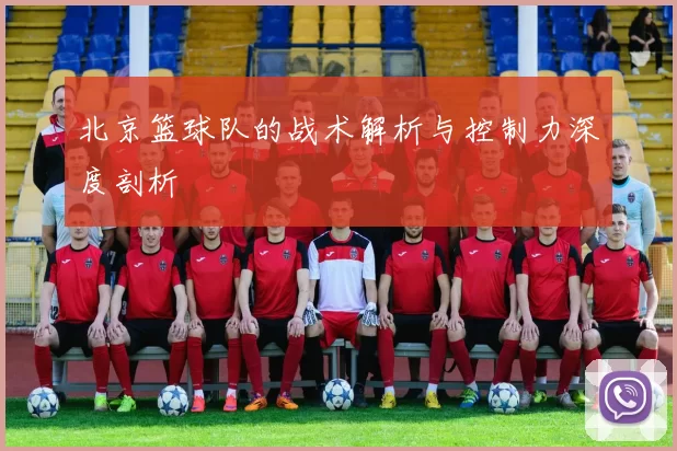 北京篮球队的战术解析与控制力深度剖析