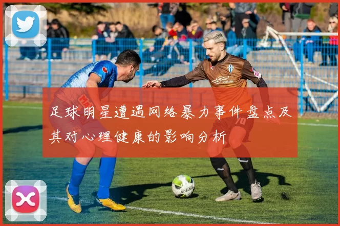 足球明星遭遇网络暴力事件盘点及其对心理健康的影响分析