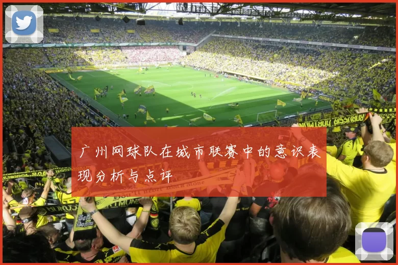 广州网球队在城市联赛中的意识表现分析与点评
