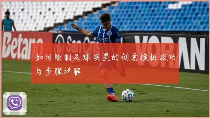 如何绘制足球明星的创意模板技巧与步骤详解