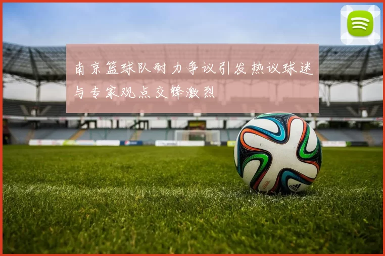 南京篮球队耐力争议引发热议球迷与专家观点交锋激烈