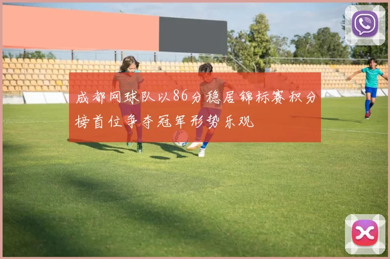 成都网球队以86分稳居锦标赛积分榜首位争夺冠军形势乐观