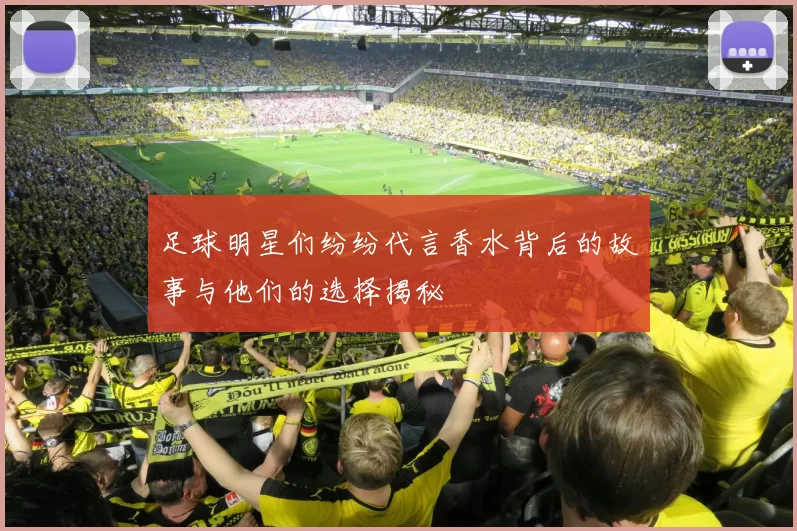 足球明星们纷纷代言香水背后的故事与他们的选择揭秘